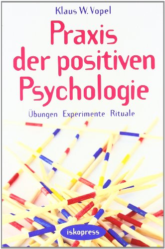 Praxis der Positiven Psychologie: Übungen, Experimente, Rituale