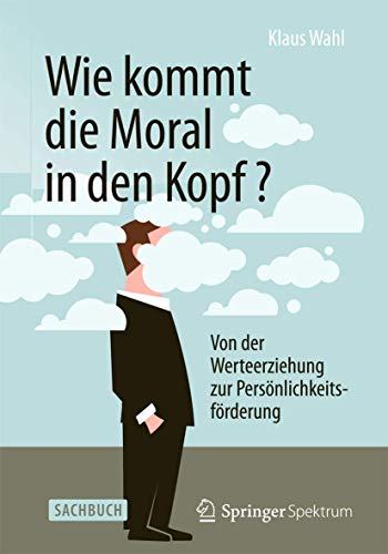 Wie kommt die Moral in den Kopf?: Von der Werteerziehung zur Persönlichkeitsförderung von Springer Spektrum