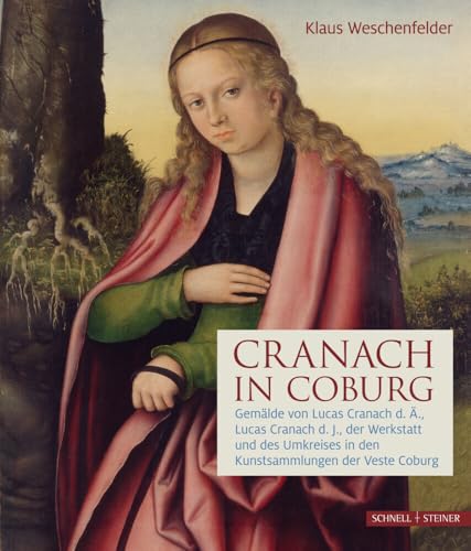 Cranach in Coburg: Gemälde von Lucas Cranach d. Ä., Lucas Cranach d.J., der Werkstatt und des Umkreises in den Kunstsammlungen der Veste Coburg von Schnell & Steiner