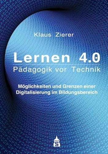 Lernen 4.0. Pädagogik vor Technik: Möglichkeiten und Grenzen einer Digitalisierung im Bildungsbereich