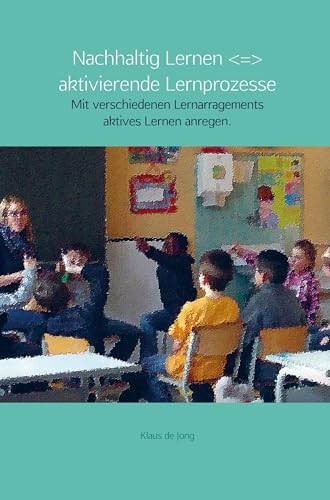 Nachhaltig Lernen + aktivierende Lernprozesse: Mit verschiedenen Lernarragements aktives Lernen anregen. von Bookmundo