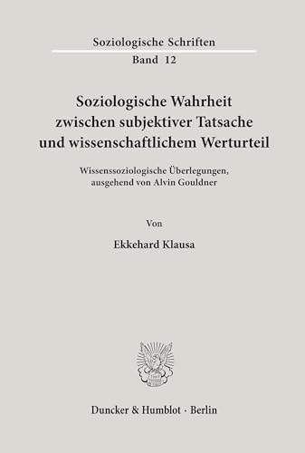 Soziologische Wahrheit zwischen subjektiver Tatsache und wissenschaftlichem Werturteil.: Wissenssoziologische Überlegungen, ausgehend von Alvin Gouldner. (Soziologische Schriften, Band 12)