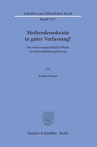 Mediendemokratie in guter Verfassung?: Die verfassungsrechtliche Pflicht zur Intermediärsregulierung (Schriften zum Öffentlichen Recht) von Duncker & Humblot