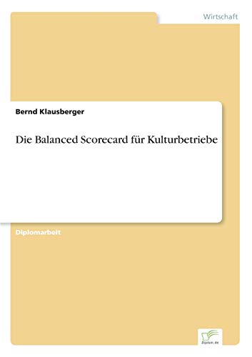 Die Balanced Scorecard für Kulturbetriebe Die Balanced Scorecard für Kulturbetriebe von Diplomarbeiten Agentur