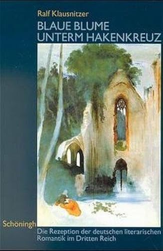 Blaue Blume unterm Hakenkreuz: Die Rezeption der deutschen literarischen Romantik im Dritten Reich Blaue Blume unterm Hakenkreuz: Die Rezeption der deutschen literarischen Romantik im Dritten Reich