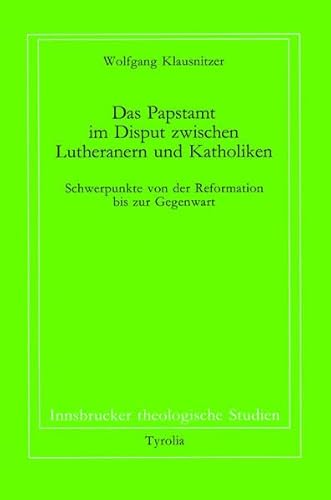 Das Papstamt im Disput zwischen Lutheranern und Katholiken: Schwerpunkte von der Reformation bis zur Gegenwart (Innsbrucker theologische Studien) von Tyrolia