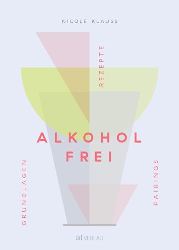 Alkoholfrei: Grundlagen Rezepte Pairings. Das Fachbuch zu Getränken ohne Alkohol für Sommelièren, Gastronomen und kulinarisch Interessierte – mit Bezugsquellen, Rezepten und Pairingtabellen Alkoholfrei: Grundlagen Rezepte Pairings. Das Fachbuch zu Getränken ohne Alkohol für Sommelièren, Gastronomen und kulinarisch Interessierte – mit Bezugsquellen, Rezepten und Pairingtabellen