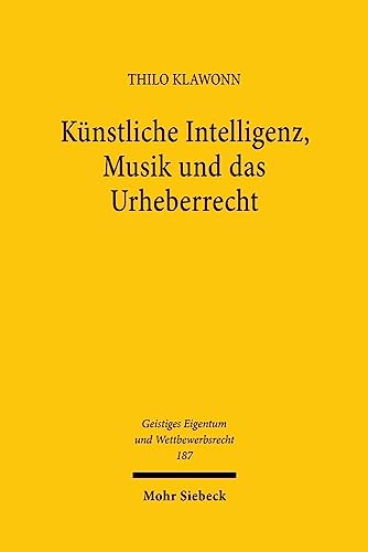 Künstliche Intelligenz, Musik und das Urheberrecht (Geistiges Eigentum und Wettbewerbsrecht, Band 187) von Mohr Siebeck