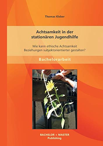 Achtsamkeit in der stationären Jugendhilfe: Wie kann ethische Achtsamkeit Beziehungen subjektorientierter gestalten?