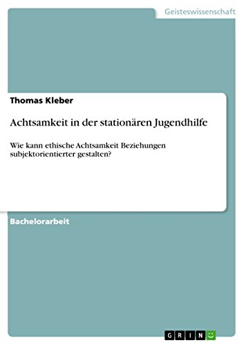 Achtsamkeit in der stationären Jugendhilfe: Wie kann ethische Achtsamkeit Beziehungen subjektorientierter gestalten? von GRIN Verlag