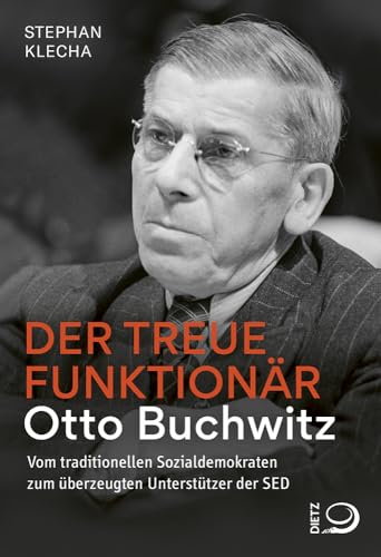 Der treue Funktionär: Otto Buchwitz – vom traditionellen Sozialdemokraten zum überzeugten Unterstützer der SED von Dietz Verlag J.H.W. Nachf