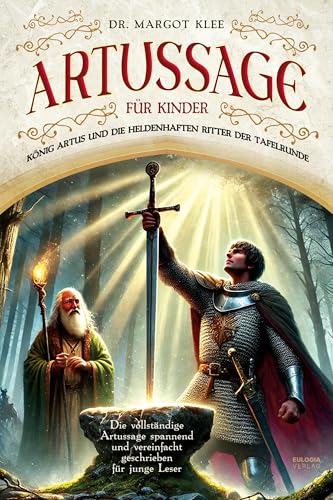 Artussage für Kinder - König Artus und die heldenhaften Ritter der Tafelrunde: Die vollständige Artussage spannend und vereinfacht geschrieben für junge Leser von Eulogia Verlags GmbH