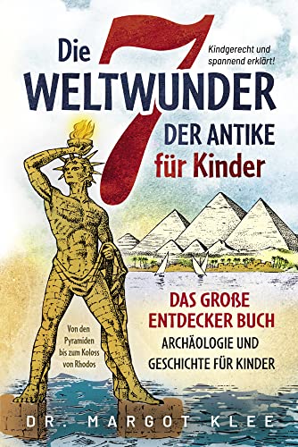 Die 7 Weltwunder der Antike für Kinder: Das große Entdecker Buch - Archäologie und Geschichte für Kinder - von den Pyramiden bis zum Koloss von Rhodos