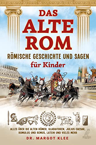 Das alte Rom - Römische Geschichte und Sagen für Kinder: Alles über die alten Römer, Gladiatoren, Julius Caesar, Romulus und Remus, Latein und vieles mehr von Eulogia Verlag