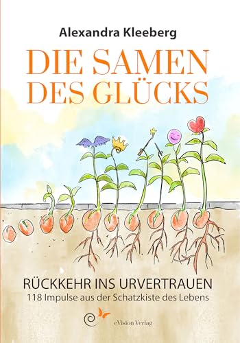 Die Samen des Glücks: Rückkehr des Urvertrauens - 118 Impulse aus der Schatzkiste des Lebens