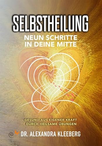 SELBSTHEILUNG - Neun Schritte in deine Mitte: Gesund aus eigener Kraft durch heilsame Übungen