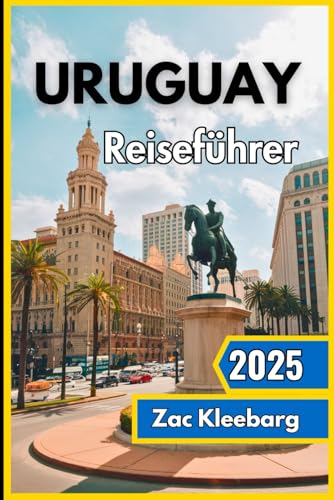 Uruguay Reiseführer 2025: Entdecken Sie Südamerikas verborgenes Juwel mit atemberaubenden Küsten, kolonialem Erbe und authentischen lokalen Erlebnissen von Independently published