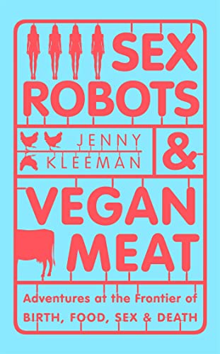Sex Robots & Vegan Meat: Adventures at the Frontier of Birth, Food, Sex & Death von Picador