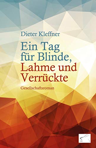 Ein Tag für Blinde, Lahme und Verrückte: Gesellschaftsroman Ein Tag für Blinde, Lahme und Verrückte: Gesellschaftsroman