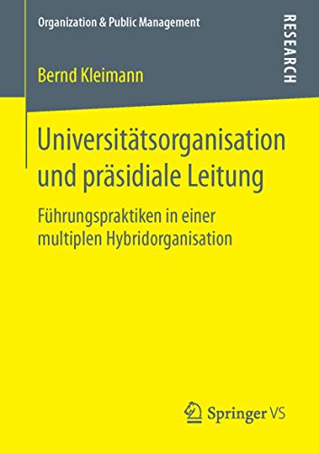 Universitätsorganisation und präsidiale Leitung: Führungspraktiken in einer multiplen Hybridorganisation (Organization & Public Management) von Springer VS