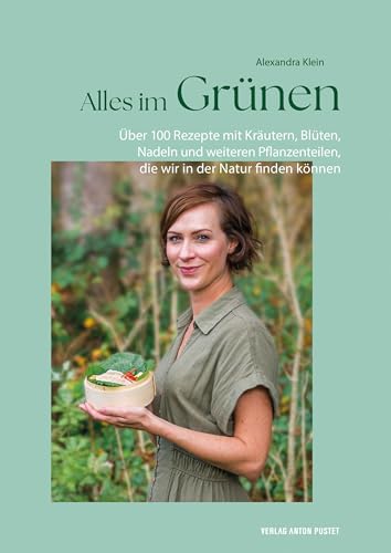 Alles im Grünen: Das Kochbuch mit über 100 Rezepten mit Kräutern, Blüten, Nadeln und weiteren Pflanzenteilen, die wir in der Natur finden können von Verlag Anton Pustet Salzburg