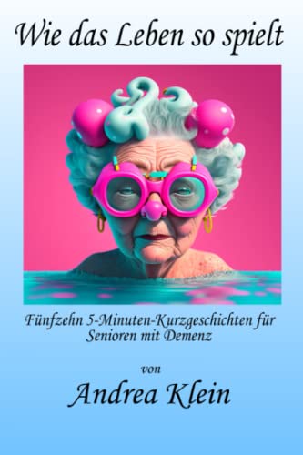 Wie das Leben so spielt: Fünfzehn 5-Minuten-Kurzgeschichten für Senioren mit Demenz von Andrea Klein