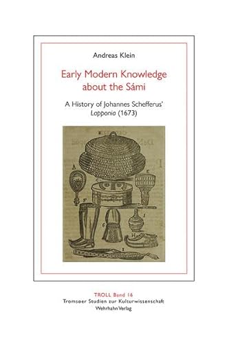 Early Modern Knowledge about the Sámi: A History of Johannes Schefferus’ Lapponia (1673) (TROLL. Tromsøer Studien zur Kulturwissenschaft)