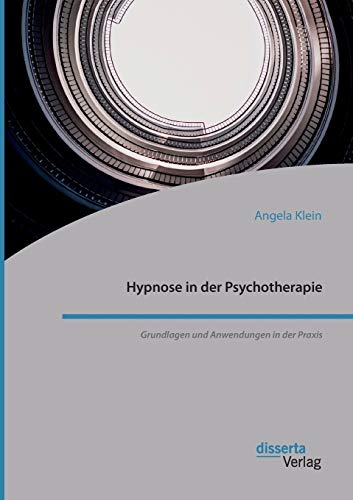 Hypnose in der Psychotherapie. Grundlagen und Anwendungen in der Praxis Hypnose in der Psychotherapie. Grundlagen und Anwendungen in der Praxis von Disserta Verlag
