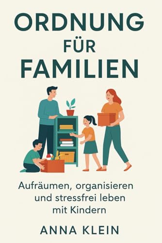 Ordnung für Familien: Aufräumen, organisieren und stressfrei leben mit Kindern: Das Praxisbuch für nachhaltige Routinen und entspanntes Wohnen