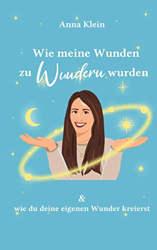 Wie meine Wunden zu Wundern wurden: und wie du deine eigenen Wunder kreierst von Books on Demand GmbH