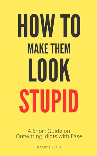 How to Make Them Look Stupid: A Short Guide on Outwitting Idiots von Independently published