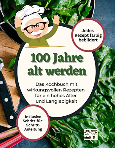 100 Jahre alt werden: Das Kochbuch mit wirkungsvollen Rezepten für ein hohes Alter und Langlebigkeit. Mit Schritt-für-Schritt-Anleitung. Jedes Rezept farbig bebildert 100 Jahre alt werden: Das Kochbuch mit wirkungsvollen Rezepten für ein hohes Alter und Langlebigkeit. Mit Schritt-für-Schritt-Anleitung. Jedes Rezept farbig bebildert
