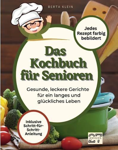 Das Kochbuch für Senioren: Gesunde, leckere Gerichte für ein langes und glückliches Leben. Mit Schritt-für-Schritt-Anleitung. Jedes Rezept farbig bebildert von 27 Amigos