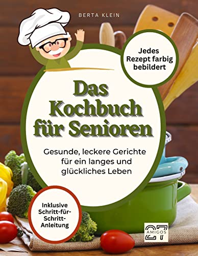 Das Kochbuch für Senioren: Gesunde, leckere Gerichte für ein langes und glückliches Leben. Mit Schritt-für-Schritt-Anleitung. Jedes Rezept farbig bebildert von 27 Amigos