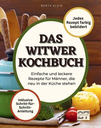 Das Witwer-Kochbuch: Einfache und leckere Rezepte für Männer, die neu in der Küche stehen. Mit Schritt-für-Schritt-Anleitung. Jedes Rezept farbig bebildert von 27 Amigos