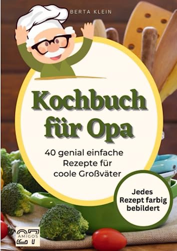 Kochbuch für Opa: 40 genial einfache Rezepte für coole Großväter. Jedes Rezept farbig bebildert. Inklusive Schritt-für-Schritt-Anleitung von 27 Amigos