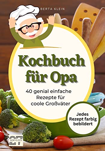 Kochbuch für Opa: 40 genial einfache Rezepte für coole Großväter. Jedes Rezept farbig bebildert. Inklusive Schritt-für-Schritt-Anleitung von 27 Amigos