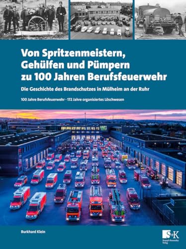 Von Spritzenmeistern, Gehülfen und Pümpern zu 100 Jahren Berufsfeuerwehr: Die Geschichte des Brandschutzes in Mülheim an der Ruhr von Stumpf + Kossendey