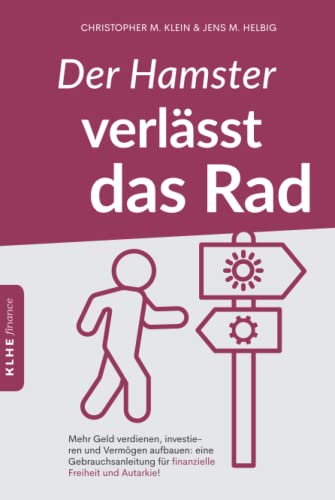 Der Hamster verlässt das Rad: Der Weg zur finanziellen Freiheit und Autarkie - wie auch Anfänger online Geld verdienen, Geld richtig anlegen, Vermögen ... Buch über Geld für Anfänger (KLHE finance)