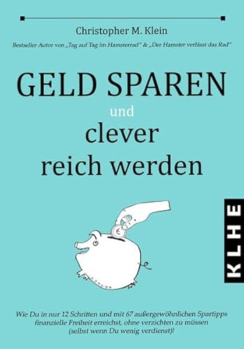 Geld sparen und clever reich werden: Wie Du in nur 12 Schritten und mit 67 außergewöhnlichen Spartipps finanzielle Freiheit erreichst, ohne ... zu müssen (selbst wenn Du wenig verdienst)!