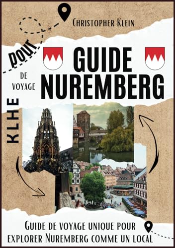 Guide de voyage pour Nuremberg: Guide de voyage Nuremberg Guide de la ville de Nuremberg Guide touristique de Nuremberg Guide de voyage en Bavière ... de la Bavière Guide pratique pour l'Allemagne