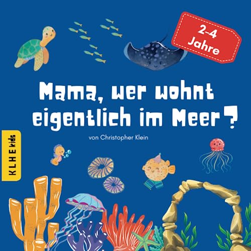 Mama, wer wohnt eigentlich im Meer?: Entdecke die verborgene Unterwasserwelt, das Meer und seine Tiere: lustiges, informatives Kinderbuch zum Entdecken und Lernen (für 2-4 Jahre) von KLHE Verlag, C. Klein & J. Helbig GbR