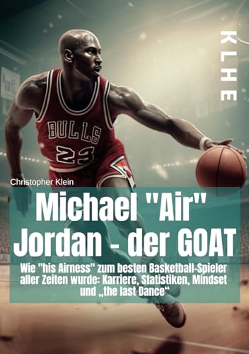 Michael "Air" Jordan - der GOAT: Wie „his Airness“ zum besten Basketball-Spieler aller Zeiten wurde: Karriere, Statistiken, Mindset und „the last Dance“ Michael "Air" Jordan - der GOAT: Wie „his Airness“ zum besten Basketball-Spieler aller Zeiten wurde: Karriere, Statistiken, Mindset und „the last Dance“