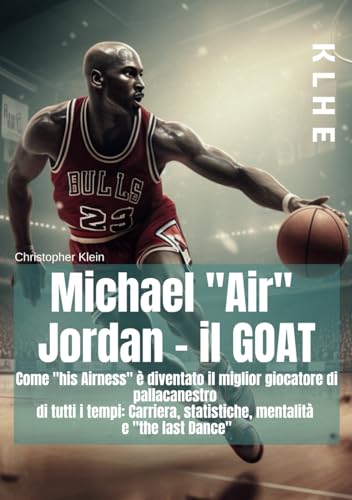 Michael "Air" Jordan - il GOAT: Come "his Airness" è diventato il miglior giocatore di pallacanestro di tutti i tempi: Carriera, statistiche, mentalità e "the last Dance" von Independently published