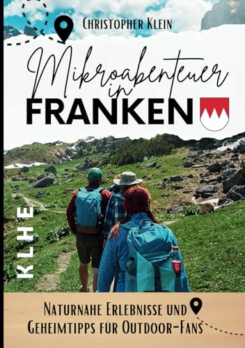 Mikroabenteuer in Franken: Franken neu entdecken: Outdoor-Geheimtipps für Naturfreunde, Wanderer & Fahrradfahrer (KLHE travel, Band 1)