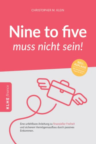 Nine-to-five muss nicht sein!: Eine unfehlbare Anleitung zu finanzieller Freiheit und sicherem Vermögensaufbau durch passives Einkommen (KLHE finance)