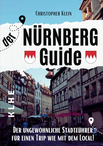 Nürnberg Guide: Der ungewöhnliche Nürnberg Reiseführer für einen Trip wie mit dem Local! (Stadtführer, Stadtrundgang, City Guide Nürnberg-Franken mit ... auch für Nürnberger! (KLHE travel, Band 2)
