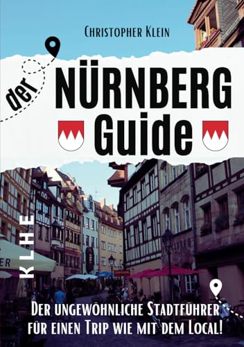 Nürnberg Guide: Der ungewöhnliche Nürnberg Reiseführer für einen Trip wie mit dem Local! (Stadtführer, Stadtrundgang, City Guide Nürnberg-Franken mit ... - tolles Geschenk auch für Nürnberger!