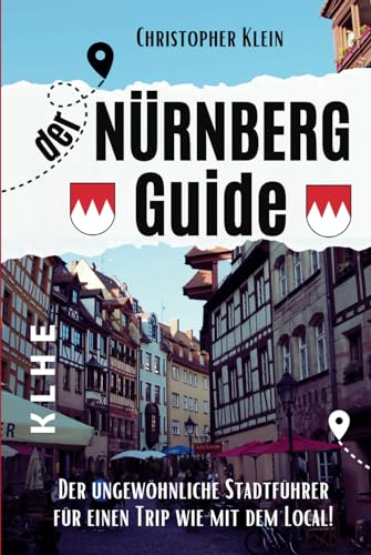 Nürnberg Guide: Der ungewöhnliche Nürnberg Reiseführer für einen Trip wie mit dem Local! (Stadtführer, Stadtrundgang, City Guide Nürnberg-Franken mit praktischen Tipps und Tricks!)