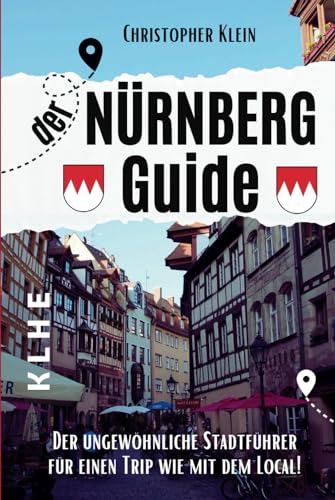 Nürnberg Guide: Der ungewöhnliche Nürnberg Reiseführer für einen Trip wie mit dem Local! (Stadtführer, Stadtrundgang, City Guide Nürnberg-Franken mit praktischen Tipps und Tricks!) von KLHE Verlag, C. Klein & J. Helbig GbR